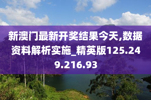 新澳门最新开奖结果今天,数据资料解析实施_精英版125.249.216.93