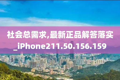 社会总需求,最新正品解答落实_iPhone211.50.156.159