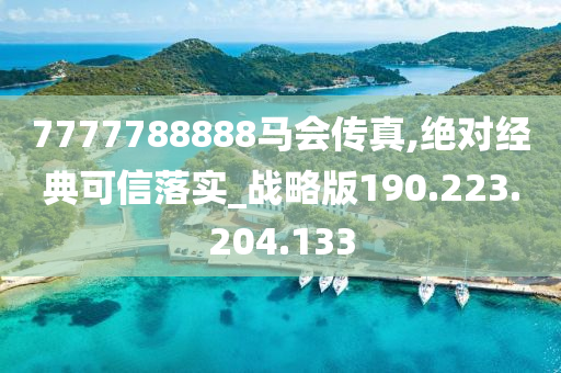 7777788888马会传真,绝对经典可信落实_战略版190.223.204.133