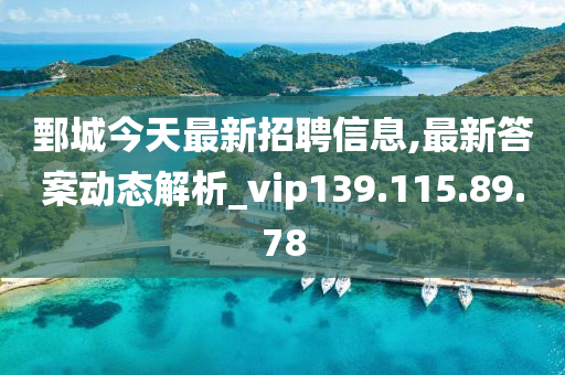 鄄城今天最新招聘信息,最新答案动态解析_vip139.115.89.78