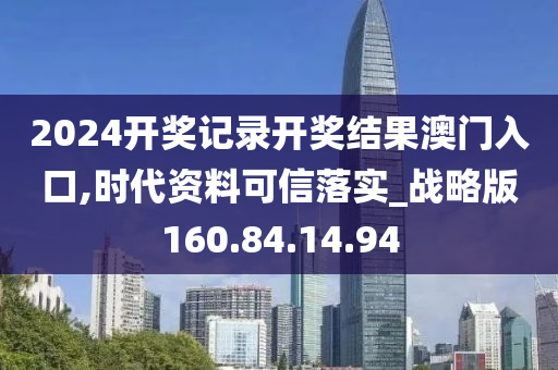 2024开奖记录开奖结果澳门入口,时代资料可信落实_战略版160.84.14.94