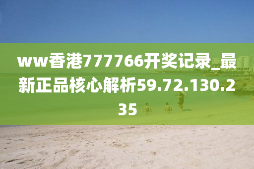 ww香港777766开奖记录_最新正品核心解析59.72.130.235