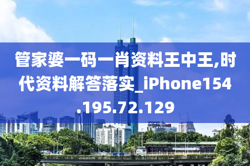 管家婆一码一肖资料王中王,时代资料解答落实_iPhone154.195.72.129