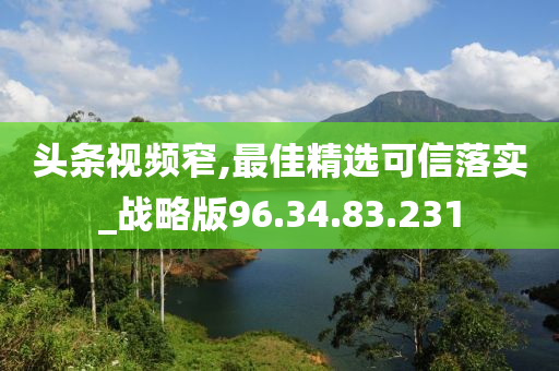 头条视频窄,最佳精选可信落实_战略版96.34.83.231