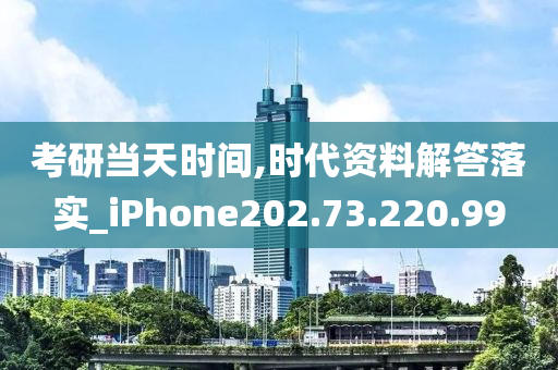 考研当天时间,时代资料解答落实_iPhone202.73.220.99