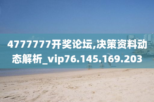 4777777开奖论坛,决策资料动态解析_vip76.145.169.203