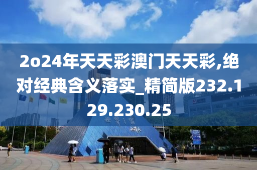 2o24年天天彩澳门天天彩,绝对经典含义落实_精简版232.129.230.25