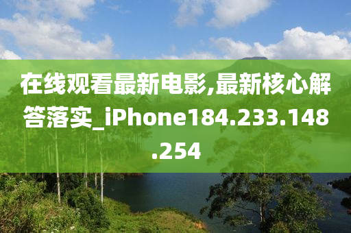 在线观看最新电影,最新核心解答落实_iPhone184.233.148.254