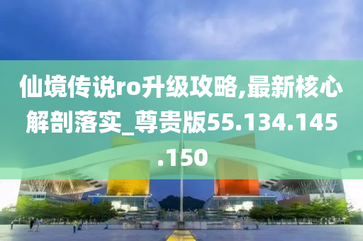 仙境传说ro升级攻略,最新核心解剖落实_尊贵版55.134.145.150