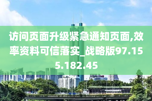 访问页面升级紧急通知页面,效率资料可信落实_战略版97.155.182.45