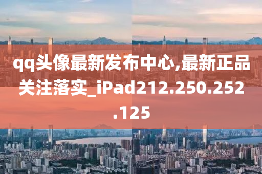 qq头像最新发布中心,最新正品关注落实_iPad212.250.252.125