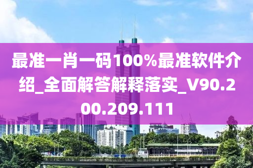 最准一肖一码100%最准软件介绍_全面解答解释落实_V90.200.209.111