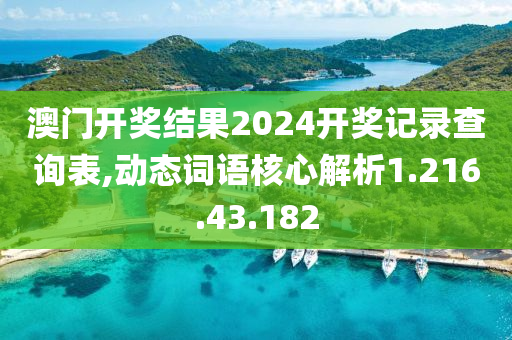 澳门开奖结果2024开奖记录查询表,动态词语核心解析1.216.43.182