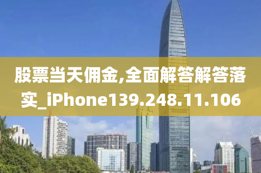 股票当天佣金,全面解答解答落实_iPhone139.248.11.106