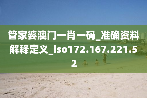 管家婆澳门一肖一码_准确资料解释定义_iso172.167.221.52