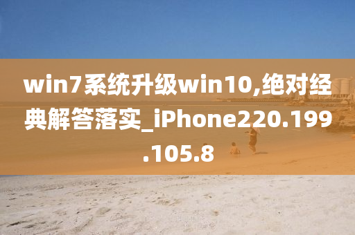 win7系统升级win10,绝对经典解答落实_iPhone220.199.105.8