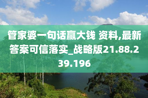 管家婆一句话赢大钱 资料,最新答案可信落实_战略版21.88.239.196