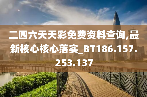 二四六天天彩免费资料查询,最新核心核心落实_BT186.157.253.137