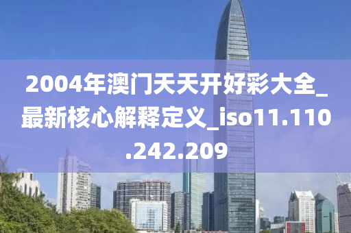 2004年澳门天天开好彩大全_最新核心解释定义_iso11.110.242.209