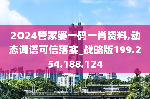 2O24管家婆一码一肖资料,动态词语可信落实_战略版199.254.188.124