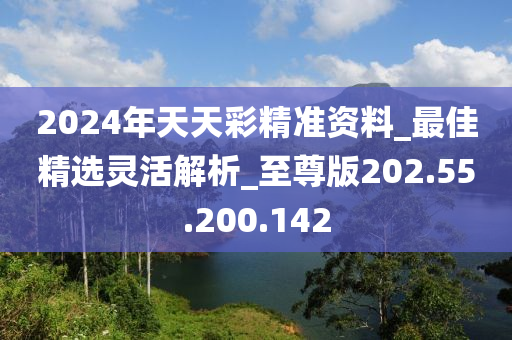 2024年天天彩精准资料_最佳精选灵活解析_至尊版202.55.200.142