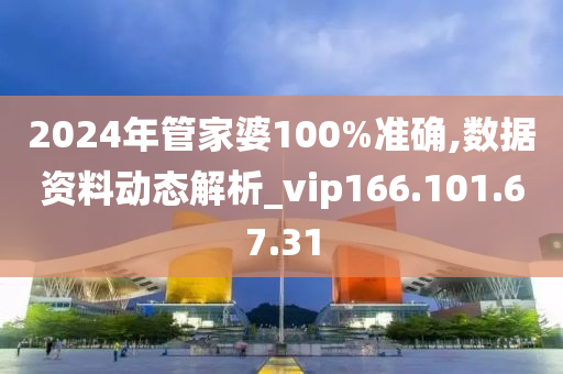 2024年管家婆100%准确,数据资料动态解析_vip166.101.67.31