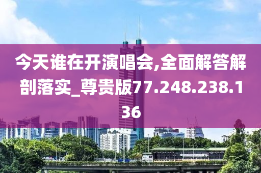 今天谁在开演唱会,全面解答解剖落实_尊贵版77.248.238.136