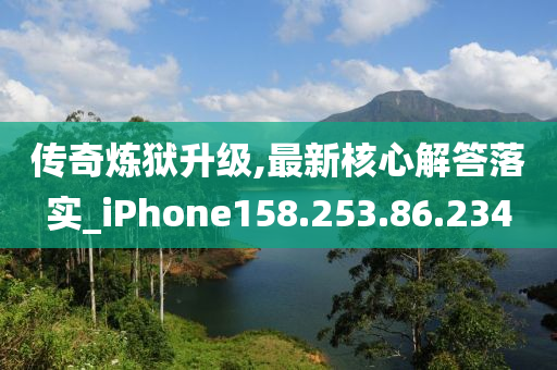 传奇炼狱升级,最新核心解答落实_iPhone158.253.86.234