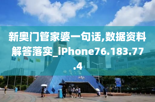 新奥门管家婆一句话,数据资料解答落实_iPhone76.183.77.4