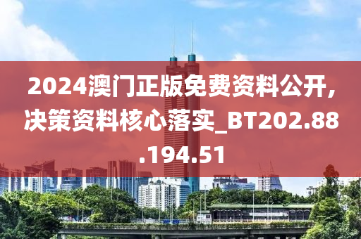 2024澳门正版免费资料公开,决策资料核心落实_BT202.88.194.51