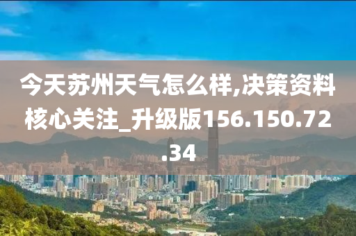 今天苏州天气怎么样,决策资料核心关注_升级版156.150.72.34