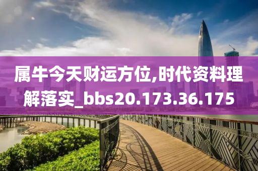 属牛今天财运方位,时代资料理解落实_bbs20.173.36.175