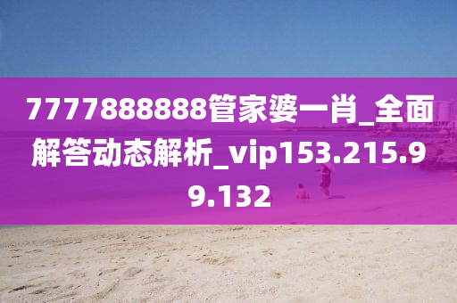 7777888888管家婆一肖_全面解答动态解析_vip153.215.99.132