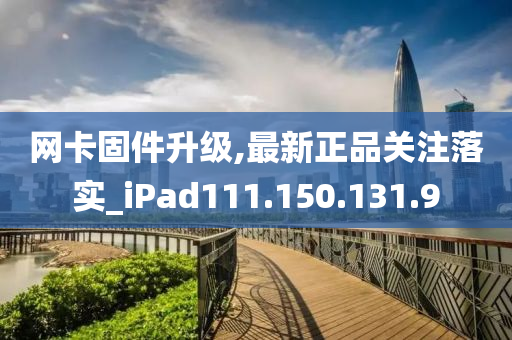 网卡固件升级,最新正品关注落实_iPad111.150.131.9