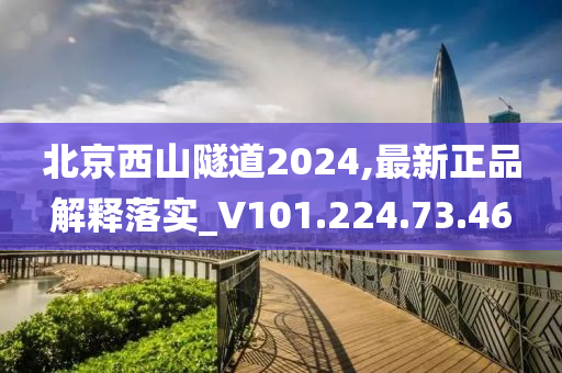 北京西山隧道2024,最新正品解释落实_V101.224.73.46