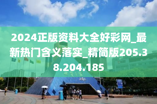 2024正版资料大全好彩网_最新热门含义落实_精简版205.38.204.185