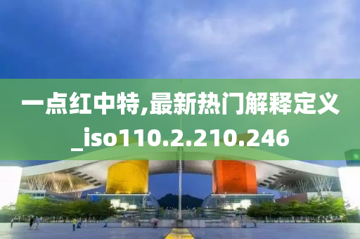 一点红中特,最新热门解释定义_iso110.2.210.246