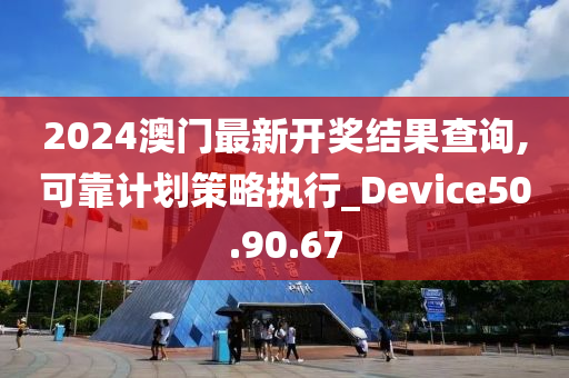 2024澳门最新开奖结果查询,可靠计划策略执行_Device50.90.67