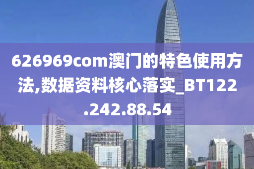 626969com澳门的特色使用方法,数据资料核心落实_BT122.242.88.54