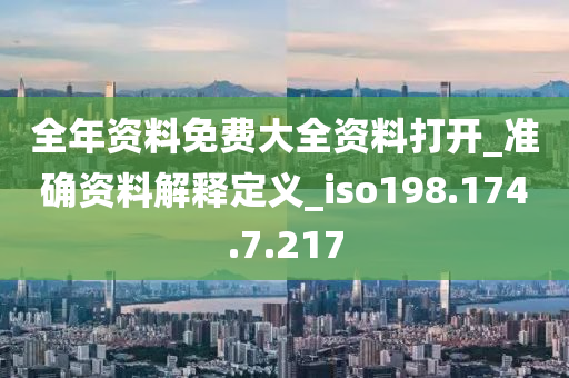 全年资料免费大全资料打开_准确资料解释定义_iso198.174.7.217