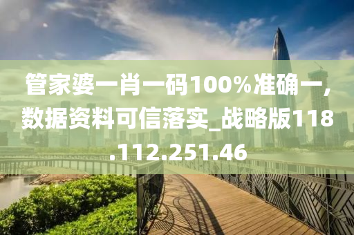 管家婆一肖一码100%准确一,数据资料可信落实_战略版118.112.251.46