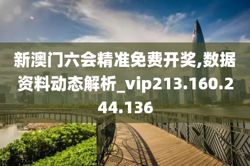 新澳门六会精准免费开奖,数据资料动态解析_vip213.160.244.136