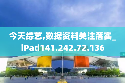 今天综艺,数据资料关注落实_iPad141.242.72.136