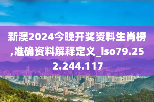 新澳2024今晚开奖资料生肖榜,准确资料解释定义_iso79.252.244.117