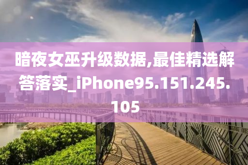 暗夜女巫升级数据,最佳精选解答落实_iPhone95.151.245.105