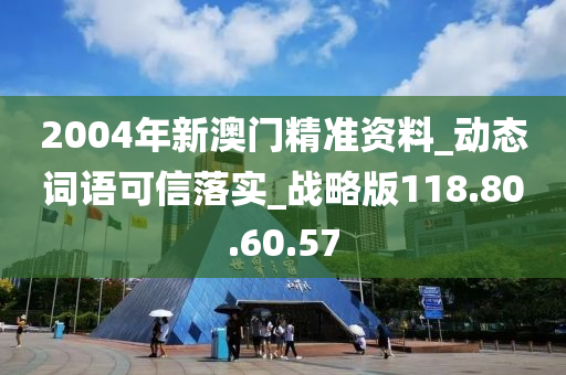 2004年新澳门精准资料_动态词语可信落实_战略版118.80.60.57