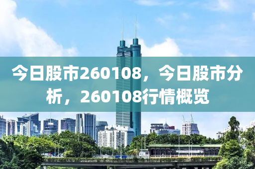 今日股市260108，今日股市分析，260108行情概览