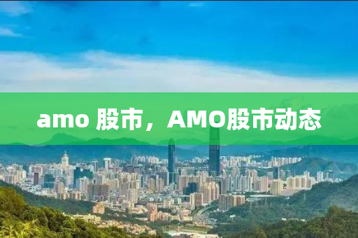 amo 股市，AMO股市动态