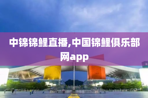 中锦锦鲤直播,中国锦鲤俱乐部网app