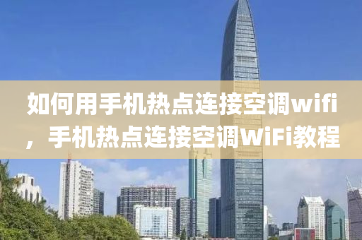 如何用手机热点连接空调wifi，手机热点连接空调WiFi教程